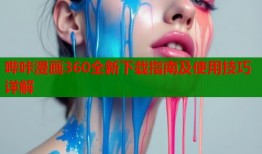 哔咔漫画360全新下载指南及使用技巧详解