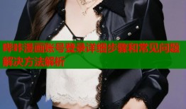 哔咔漫画账号登录详细步骤和常见问题解决方法解析