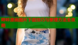 哔咔漫画图片下载技巧与整理方法全攻略