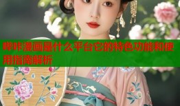 哔咔漫画是什么平台它的特色功能和使用指南解析