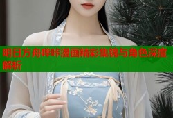 明日方舟哔咔漫画精彩集锦与角色深度解析