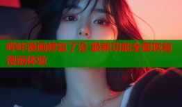 哔咔漫画修复了没 最新功能全面恢复漫画体验