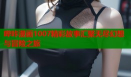 哔咔漫画1007精彩故事汇聚无尽幻想与冒险之旅