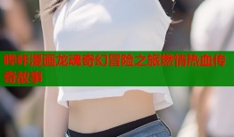 哔咔漫画龙魂奇幻冒险之旅燃情热血传奇故事