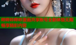 哔哔咔哔咔漫画共享账号全新体验无限畅享精彩内容