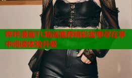 哔咔漫画TL精选推荐精彩故事尽在掌中阅读体验升级