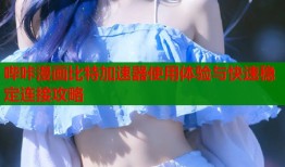 哔咔漫画比特加速器使用体验与快速稳定连接攻略