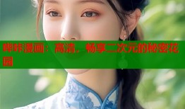 哔咔漫画：高清，畅享二次元的秘密花园