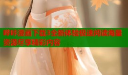 哔咔漫画下载3全新体验极速阅读海量资源尽享精彩内容