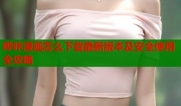 哔咔漫画怎么下载最新版本及安全使用全攻略