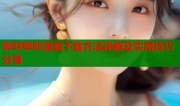 哔咔哔咔漫画下载方法详解及实用技巧分享