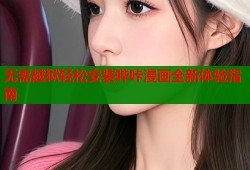 无需越狱轻松安装哔咔漫画全新体验指南