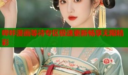 哔咔漫画等待专区极速更新畅享无限精彩