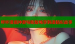 哔咔漫画仲夏特别版畅享韩漫精彩故事