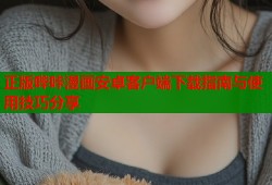 正版哔咔漫画安卓客户端下载指南与使用技巧分享