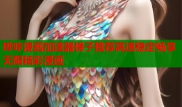 哔咔漫画加速器梯子推荐高速稳定畅享无限精彩漫画