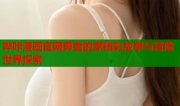 哔咔漫画官网勇者的家精彩故事与冒险世界探索