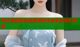 哔咔漫画修复速度揭秘快速恢复精彩阅读