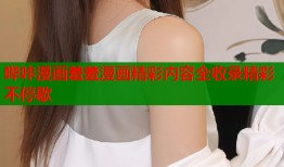 哔咔漫画羞羞漫画精彩内容全收录精彩不停歇