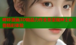 哔咔漫画3D精品力作全景呈现绅士必备精彩体验
