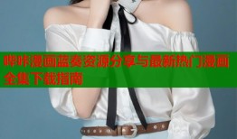 哔咔漫画蓝奏资源分享与最新热门漫画全集下载指南