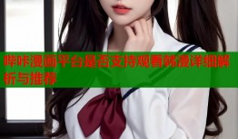 哔咔漫画平台是否支持观看韩漫详细解析与推荐