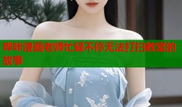 哔咔漫画老师忙碌不停无法打扫教室的故事