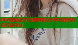 哔咔漫画官方交流群精彩分享与最新资讯互动平台