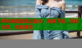 哔咔漫画蓝奏云盘点：高速下载，同好分享，告别漫荒