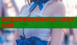 哔咔漫画菠萝精彩推荐全新热门漫画尽在掌握