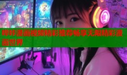 哔咔漫画视频精彩推荐畅享无限精彩漫画世界