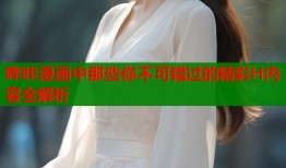 哔咔漫画中那些你不可错过的精彩H内容全解析