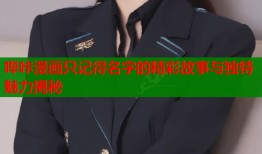 哔咔漫画只记得名字的精彩故事与独特魅力揭秘