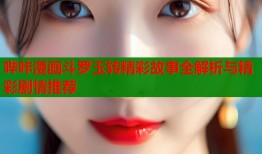 哔咔漫画斗罗玉转精彩故事全解析与精彩剧情推荐