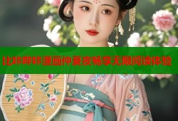比咔哔咔漫画仲夏夜畅享无限阅读体验