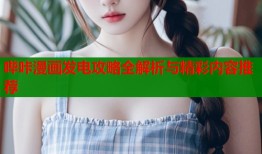 哔咔漫画发电攻略全解析与精彩内容推荐