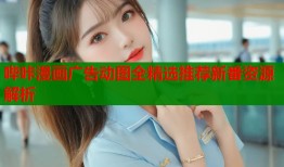 哔咔漫画广告动图全精选推荐新番资源解析