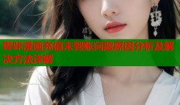 哔咔漫画充值未到账问题原因分析及解决方法详解