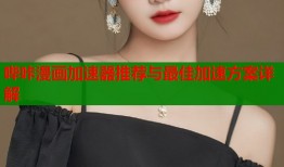 哔咔漫画加速器推荐与最佳加速方案详解