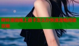 哔咔漫画晚上很卡怎么办快速流畅阅读攻略