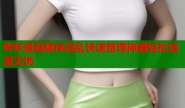 哔咔漫画顺序混乱快速整理神器轻松追漫无忧