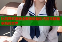 比肩哔咔漫画全新体验精彩内容无限畅享精彩世界