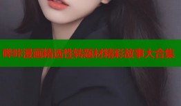 哔咔漫画精选性转题材精彩故事大合集