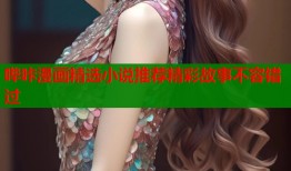 哔咔漫画精选小说推荐精彩故事不容错过