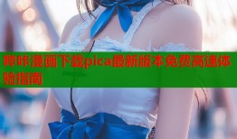 哔咔漫画下载pica最新版本免费高速体验指南