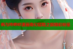 枫与玲哔咔漫画奇幻冒险之旅精彩纷呈