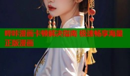 哔咔漫画卡顿解决指南 极速畅享海量正版漫画