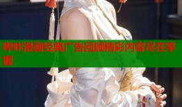 哔咔漫画经典广告回顾精彩内容尽在掌握