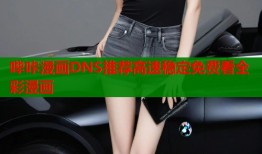 哔咔漫画DNS推荐高速稳定免费看全彩漫画