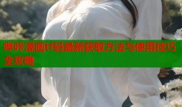 哔咔漫画tf码最新获取方法与使用技巧全攻略